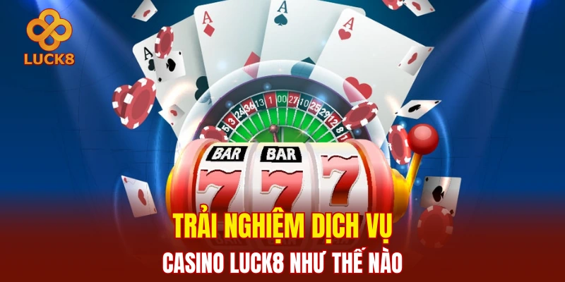 Trải nghiệm dịch vụ casino Luck8 như thế nào
